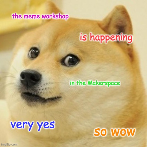 An image of Doge, with the text reading "The memes workshop is in the makerspace. So yes. Very wow."